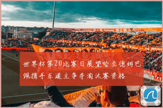 世界杯第20比赛日展望哈兰德姆巴佩携手东道主争夺淘汰赛资格