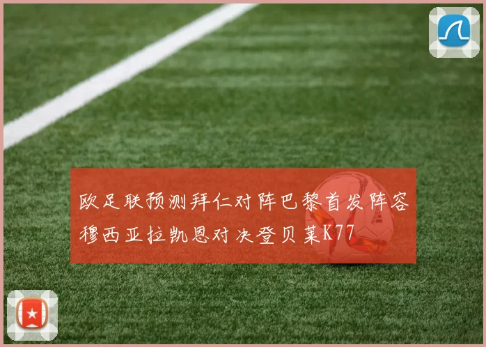 欧足联预测拜仁对阵巴黎首发阵容穆西亚拉凯恩对决登贝莱K77