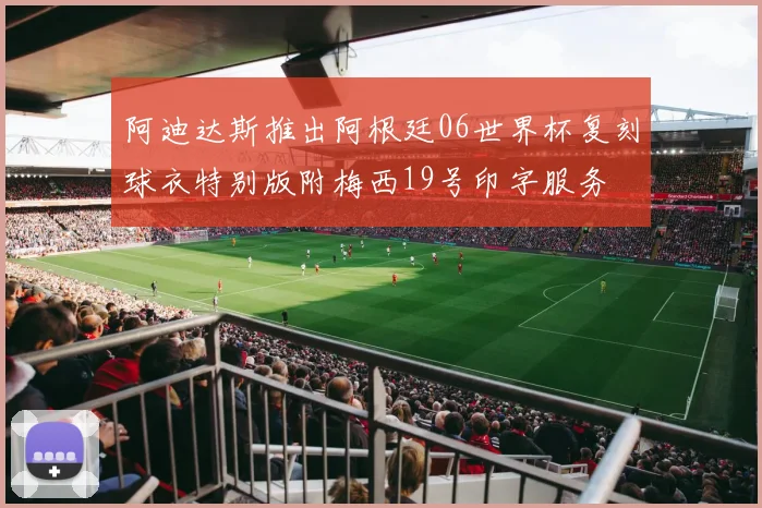 阿迪达斯推出阿根廷06世界杯复刻球衣特别版附梅西19号印字服务