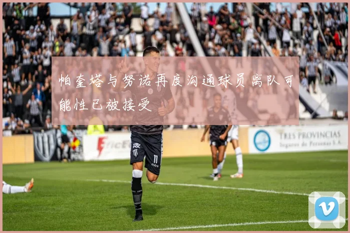 帕奎塔与努诺再度沟通球员离队可能性已被接受