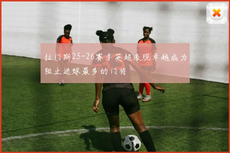 拉门斯25-26赛季英超表现卓越成为阻止进球最多的门将