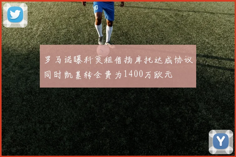 罗马诺曝科莫租借扬库托达成协议同时凯基转会费为1400万欧元