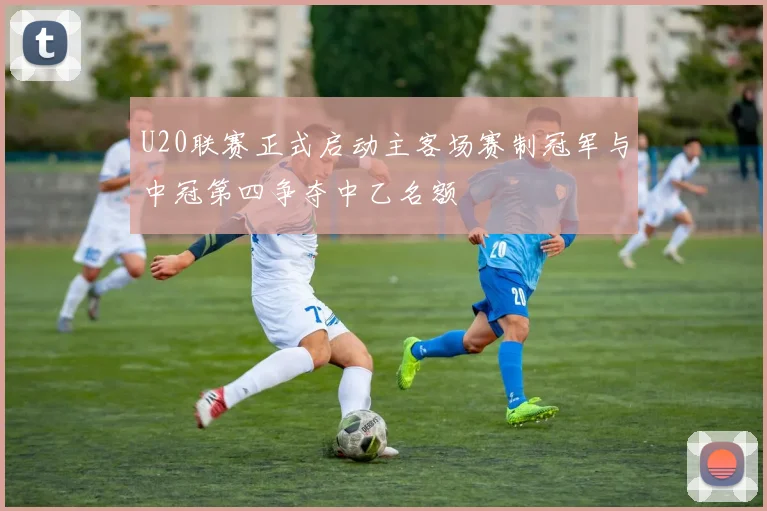 U20联赛正式启动主客场赛制冠军与中冠第四争夺中乙名额