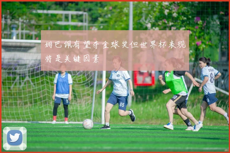 姆巴佩有望夺金球奖但世界杯表现将是关键因素