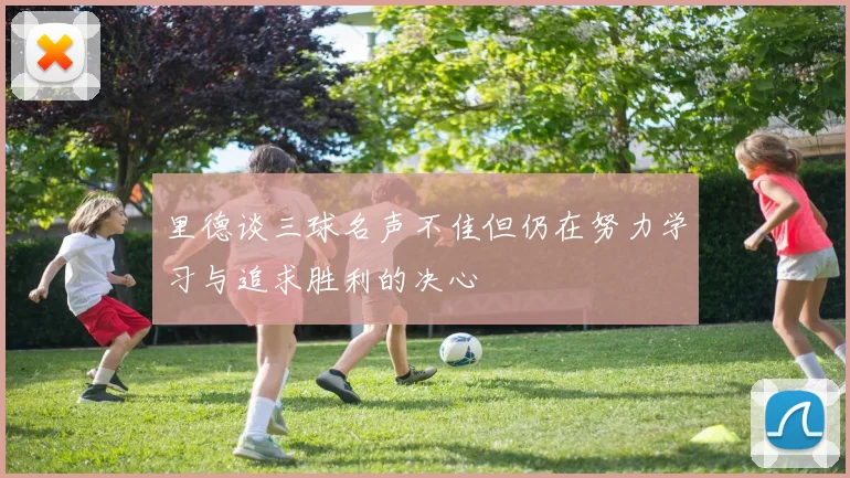 里德谈三球名声不佳但仍在努力学习与追求胜利的决心
