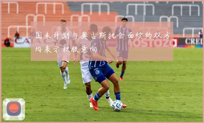 国米计划与奥古斯托会面续约双方均表示积极意向