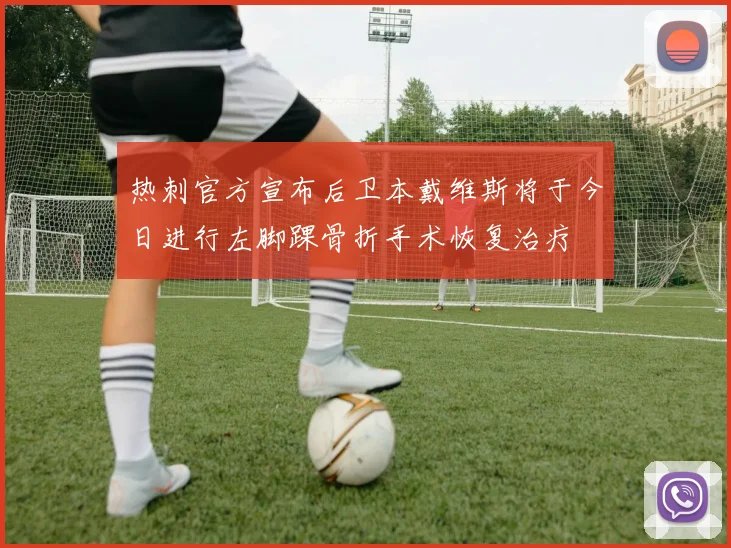 热刺官方宣布后卫本戴维斯将于今日进行左脚踝骨折手术恢复治疗