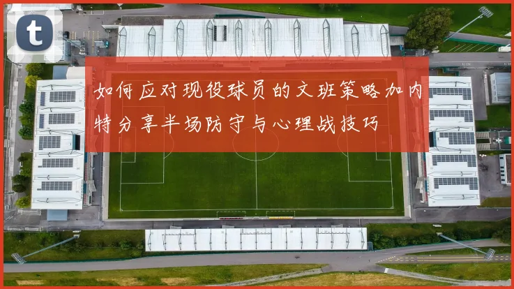 如何应对现役球员的文班策略加内特分享半场防守与心理战技巧