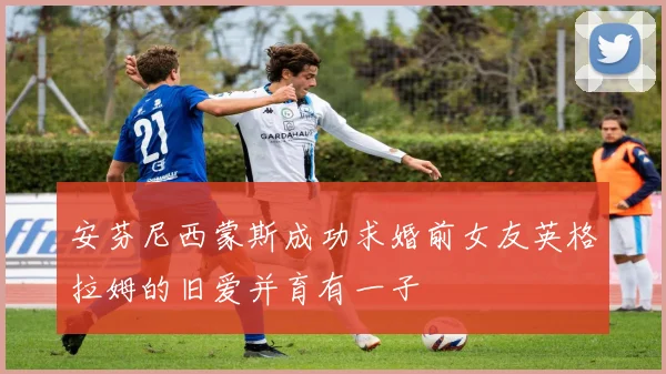 安芬尼西蒙斯成功求婚前女友英格拉姆的旧爱并育有一子